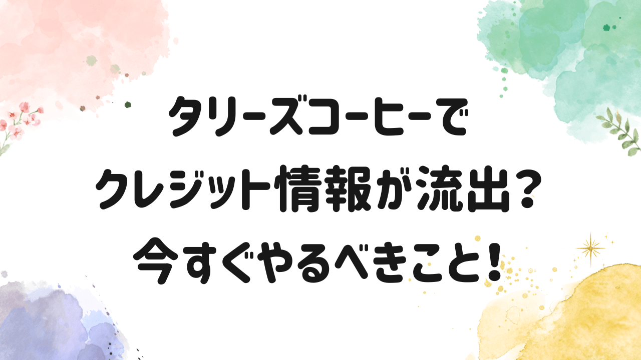 タリーズコーヒー,クレジット情報漏洩,対処法