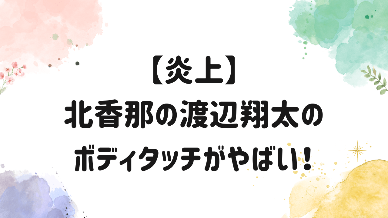 北香那,渡辺翔太,ボディタッチ