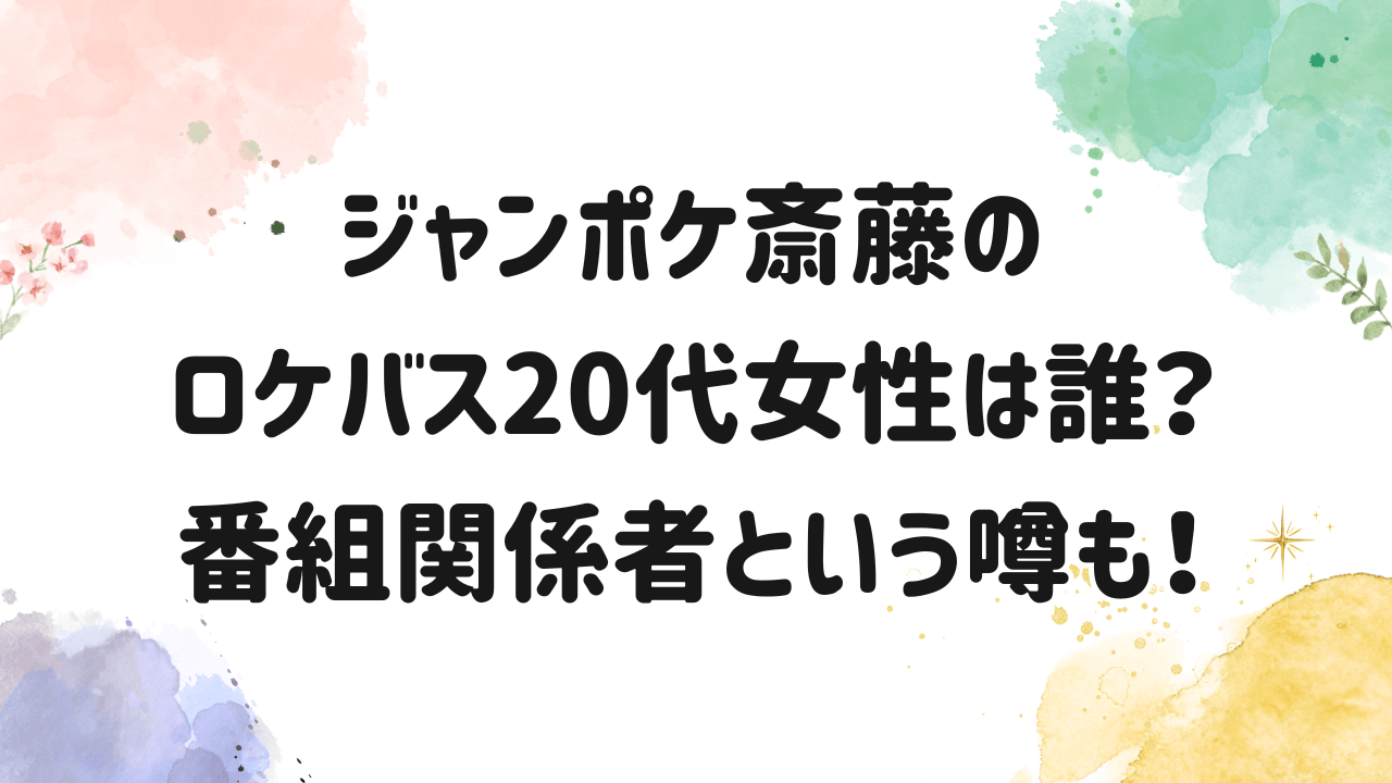 ジャンポケ,斎藤,ロケバス,誰